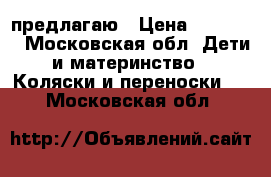 предлагаю › Цена ­ 10 000 - Московская обл. Дети и материнство » Коляски и переноски   . Московская обл.